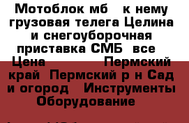  Мотоблок мб-6 к нему грузовая телега Целина и снегоуборочная приставка СМБ-1все › Цена ­ 44 000 - Пермский край, Пермский р-н Сад и огород » Инструменты. Оборудование   